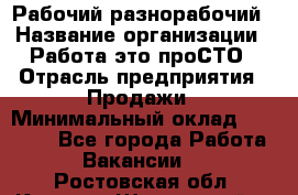 Рабочий-разнорабочий › Название организации ­ Работа-это проСТО › Отрасль предприятия ­ Продажи › Минимальный оклад ­ 14 440 - Все города Работа » Вакансии   . Ростовская обл.,Каменск-Шахтинский г.